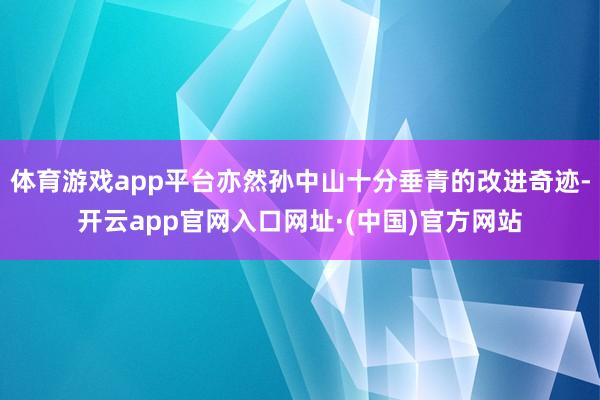 体育游戏app平台亦然孙中山十分垂青的改进奇迹-开云app官网入口网址·(中国)官方网站