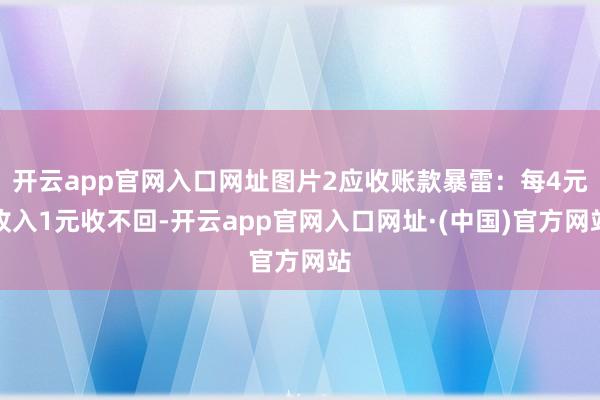 开云app官网入口网址图片2应收账款暴雷：每4元收入1元收不回-开云app官网入口网址·(中国)官方网站
