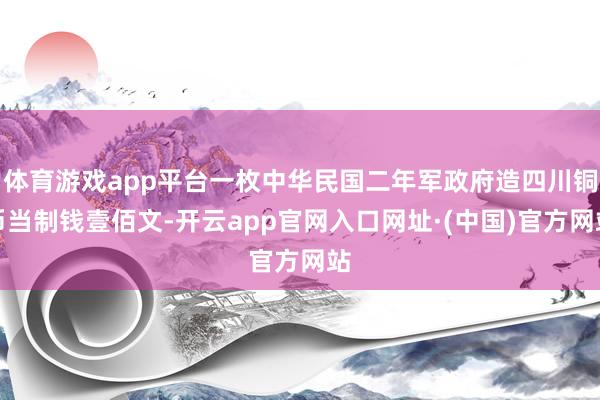 体育游戏app平台一枚中华民国二年军政府造四川铜币当制钱壹佰文-开云app官网入口网址·(中国)官方网站