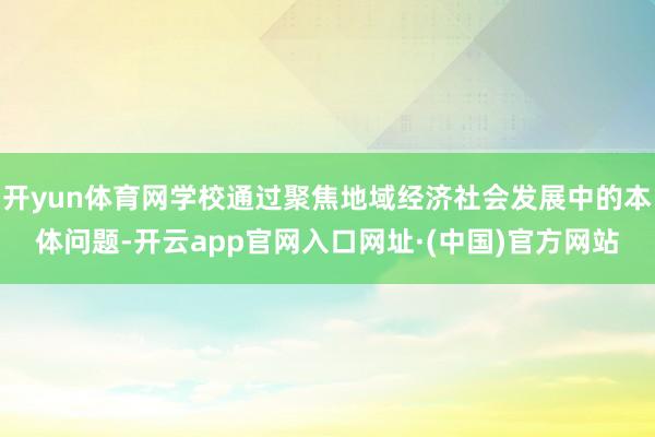 开yun体育网学校通过聚焦地域经济社会发展中的本体问题-开云app官网入口网址·(中国)官方网站