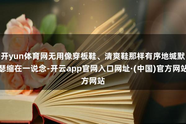 开yun体育网无用像穿板鞋、清爽鞋那样有序地缄默瑟缩在一说念-开云app官网入口网址·(中国)官方网站