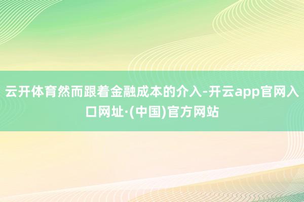 云开体育然而跟着金融成本的介入-开云app官网入口网址·(中国)官方网站