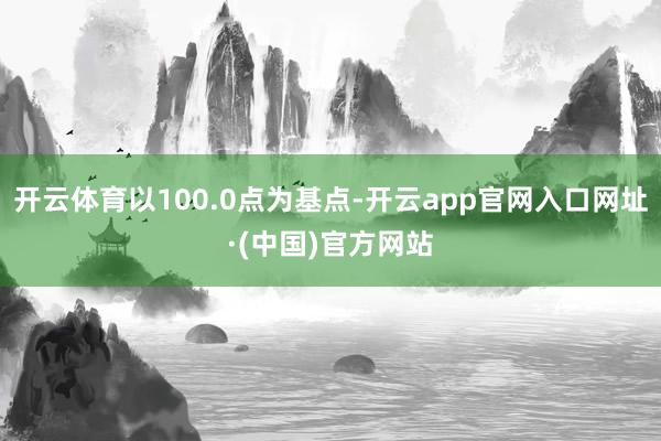 开云体育以100.0点为基点-开云app官网入口网址·(中国)官方网站