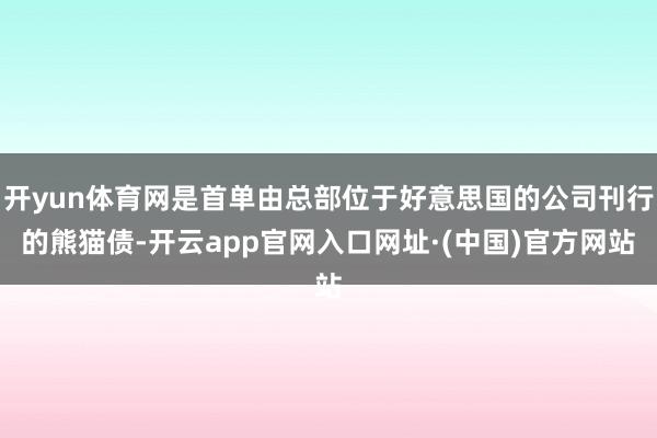 开yun体育网是首单由总部位于好意思国的公司刊行的熊猫债-开云app官网入口网址·(中国)官方网站