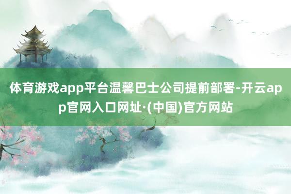 体育游戏app平台温馨巴士公司提前部署-开云app官网入口网址·(中国)官方网站