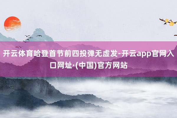 开云体育哈登首节前四投弹无虚发-开云app官网入口网址·(中国)官方网站