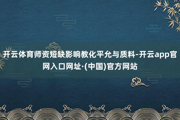 开云体育师资短缺影响教化平允与质料-开云app官网入口网址·(中国)官方网站