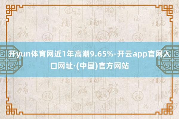 开yun体育网近1年高潮9.65%-开云app官网入口网址·(中国)官方网站