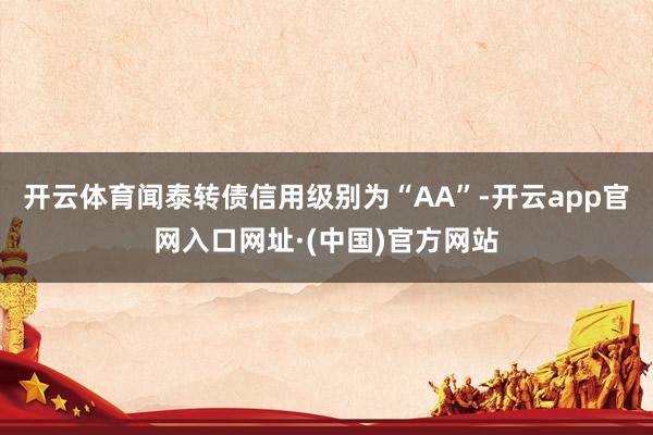 开云体育闻泰转债信用级别为“AA”-开云app官网入口网址·(中国)官方网站