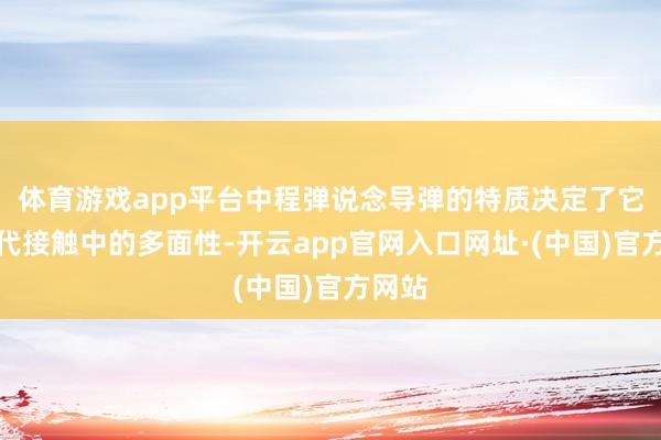 体育游戏app平台中程弹说念导弹的特质决定了它在当代接触中的多面性-开云app官网入口网址·(中国)官方网站