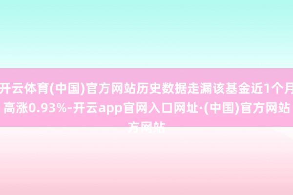 开云体育(中国)官方网站历史数据走漏该基金近1个月高涨0.93%-开云app官网入口网址·(中国)官方网站
