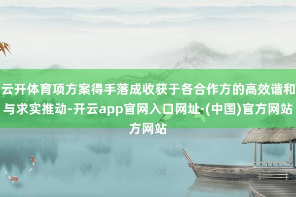 云开体育项方案得手落成收获于各合作方的高效谐和与求实推动-开云app官网入口网址·(中国)官方网站