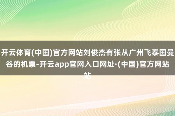 开云体育(中国)官方网站刘俊杰有张从广州飞泰国曼谷的机票-开云app官网入口网址·(中国)官方网站