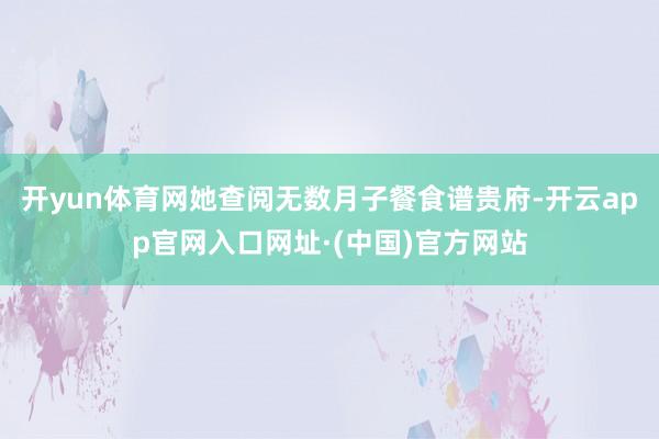 开yun体育网她查阅无数月子餐食谱贵府-开云app官网入口网址·(中国)官方网站