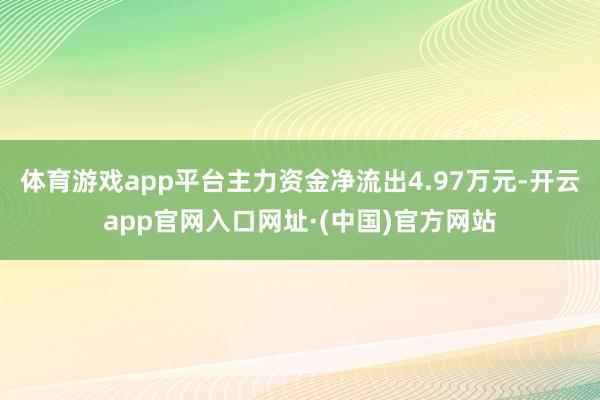 体育游戏app平台主力资金净流出4.97万元-开云app官网入口网址·(中国)官方网站