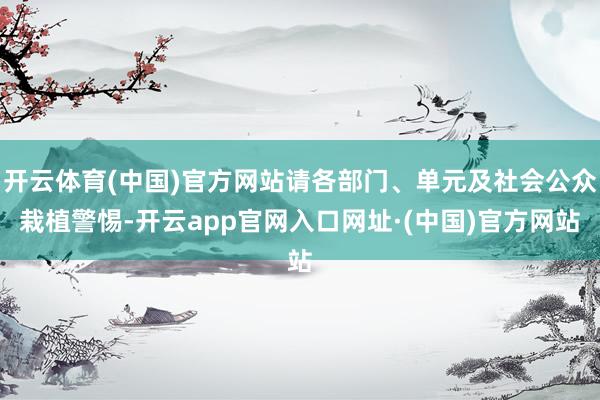 开云体育(中国)官方网站请各部门、单元及社会公众栽植警惕-开云app官网入口网址·(中国)官方网站