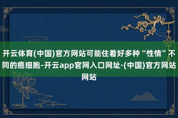 开云体育(中国)官方网站可能住着好多种“性情”不同的癌细胞-开云app官网入口网址·(中国)官方网站