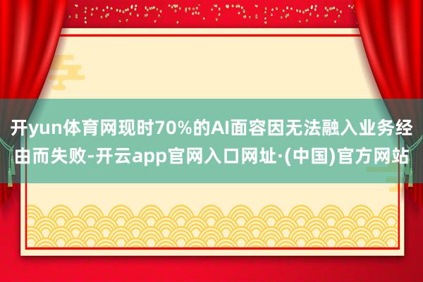 开yun体育网现时70%的AI面容因无法融入业务经由而失败-开云app官网入口网址·(中国)官方网站
