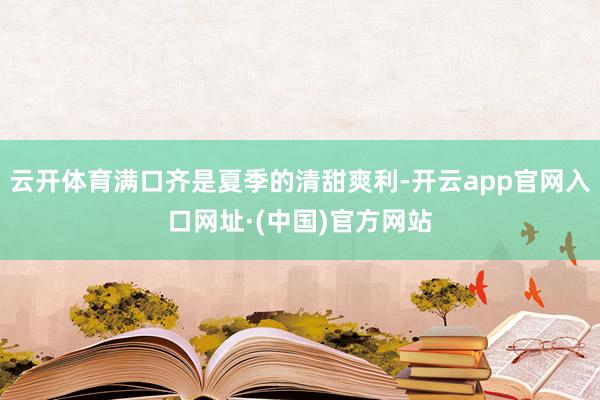 云开体育满口齐是夏季的清甜爽利-开云app官网入口网址·(中国)官方网站