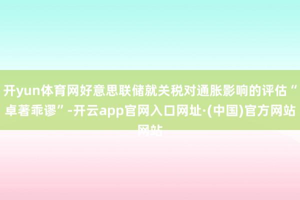 开yun体育网好意思联储就关税对通胀影响的评估“卓著乖谬”-开云app官网入口网址·(中国)官方网站